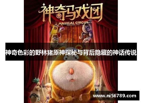 神奇色彩的野林猪原神探秘与背后隐藏的神话传说 神奇色彩的野林猪原神探秘与背后隐藏的神话传说