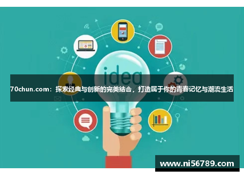 70chun.com:探索经典与创新的完美结合,打造属于你的青春记忆与潮流生活 70chun.com:探索经典与创新的完美结合,打造属于你的青春记忆与潮流生活